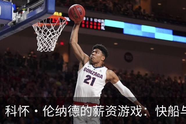 科怀·伦纳德的薪资游戏：快船与猛龙的“爱情故事
